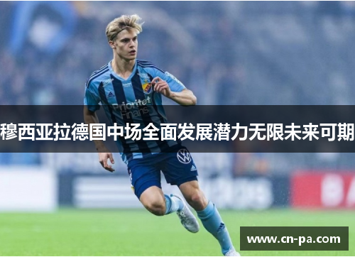 穆西亚拉德国中场全面发展潜力无限未来可期