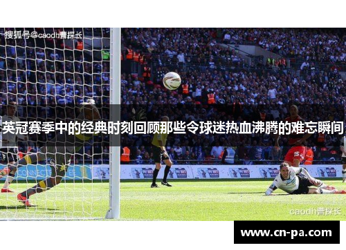 英冠赛季中的经典时刻回顾那些令球迷热血沸腾的难忘瞬间