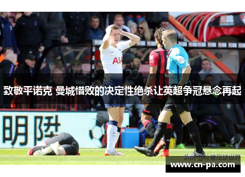 致敬平诺克 曼城惜败的决定性绝杀让英超争冠悬念再起