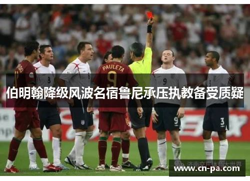 伯明翰降级风波名宿鲁尼承压执教备受质疑