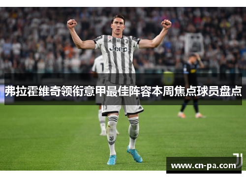 弗拉霍维奇领衔意甲最佳阵容本周焦点球员盘点