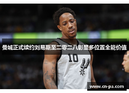 曼城正式续约刘易斯至二零二八彰显多位置全能价值