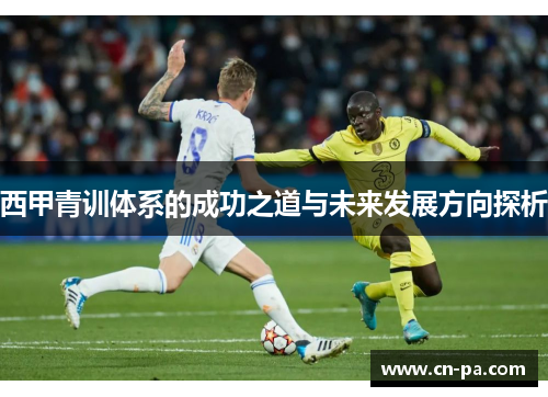 西甲青训体系的成功之道与未来发展方向探析