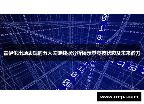 霍伊伦出场表现的五大关键数据分析揭示其竞技状态及未来潜力