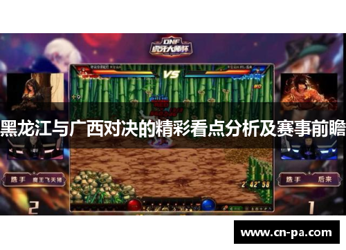 黑龙江与广西对决的精彩看点分析及赛事前瞻