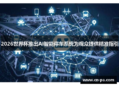2026世界杯推出AI智能停车系统为观众提供精准指引