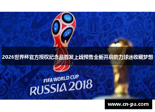 2026世界杯官方授权纪念品首发上线预售全新开启助力球迷收藏梦想
