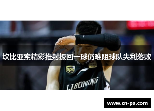 坎比亚索精彩推射扳回一球仍难阻球队失利落败